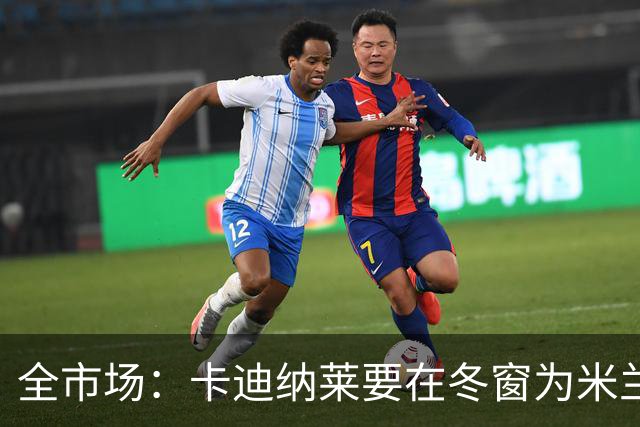 全市场：卡迪纳莱要在冬窗为米兰发力引援，目标有恩德里克等人