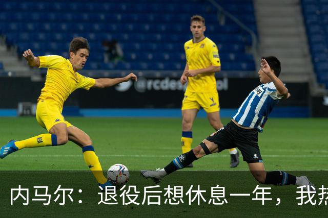 内马尔：退役后想休息一年，我热爱踢球但不喜欢看比赛