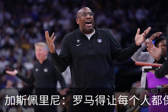 加斯佩里尼：罗马得让每个人都保持最佳状态，卡斯特罗是关键