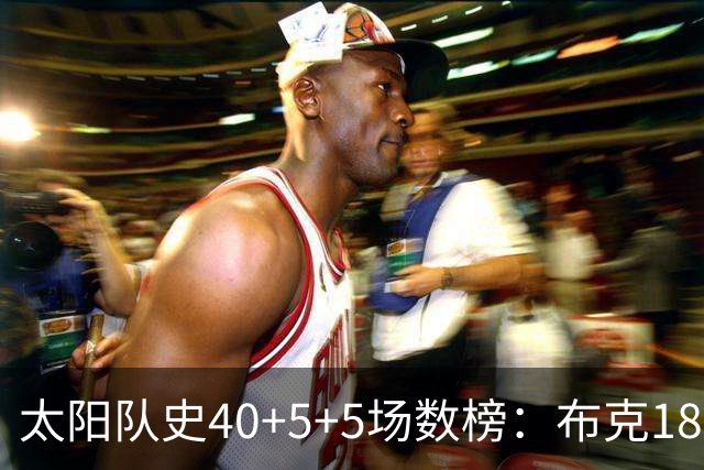 太阳队史40+5+5场数榜：布克18次断档第一 杜兰特第二 马布里第四
