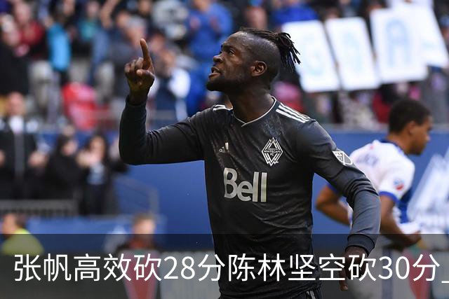 张帆高效砍28分陈林坚空砍30分 北控大胜福建