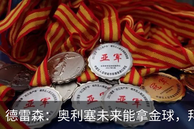 德雷森：奥利塞未来能拿金球，拜仁希望与他续约