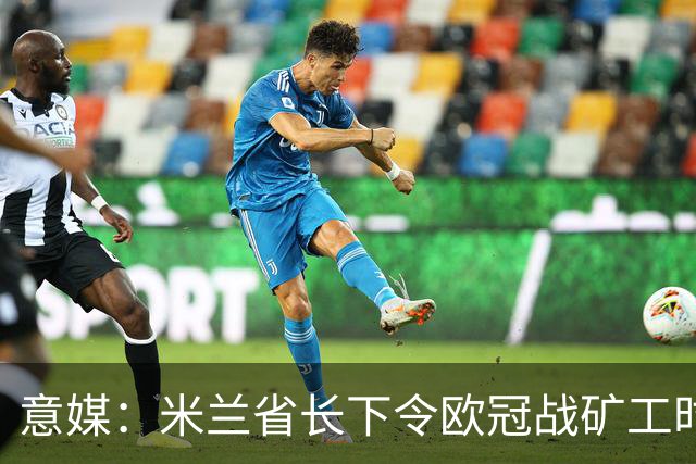 意媒：米兰省长下令欧冠战矿工时禁售酒精，禁易拉罐和玻璃瓶