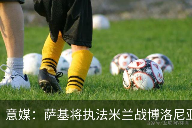 意媒：萨基将执法米兰战博洛尼亚，米兰主场10战博洛尼亚不败