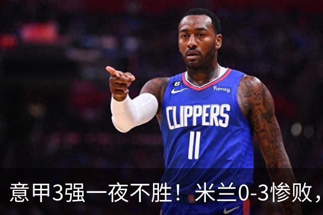 意甲3强一夜不胜！米兰0-3惨败，亚特兰大0-2阿贾克斯，尤文爆冷