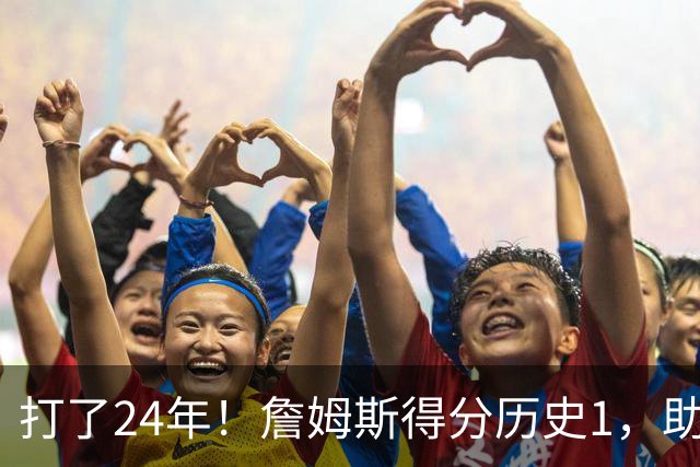 打了24年！詹姆斯得分历史1，助攻历史第4，那篮板盖帽和抢断呢？