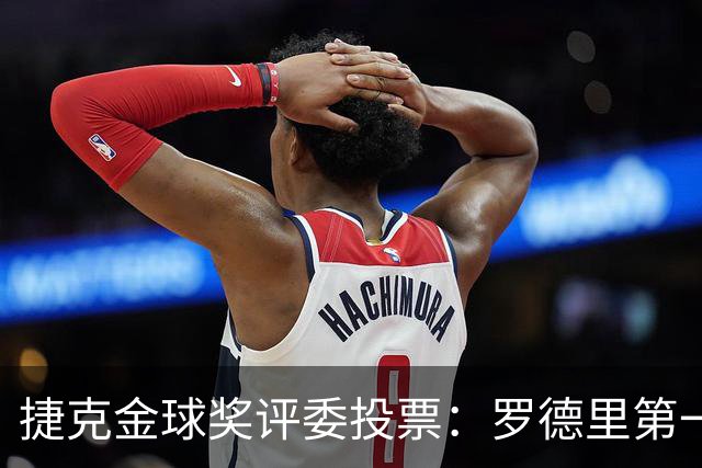 捷克金球奖评委投票：罗德里第一，梅西第三，凯恩第十