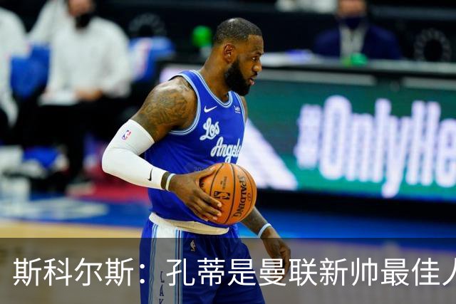 斯科尔斯：孔蒂是曼联新帅最佳人选，需要孔蒂来整顿一下这支球队