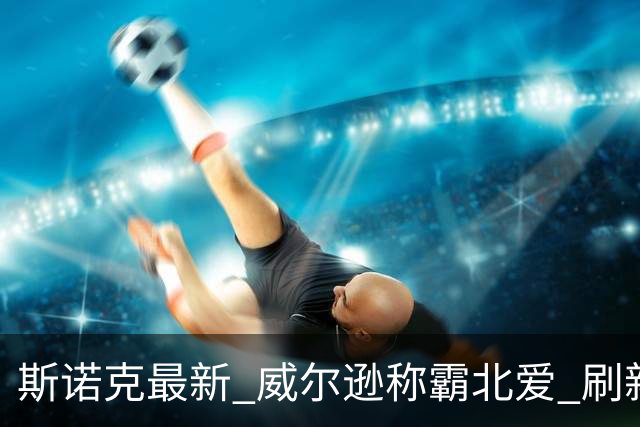 斯诺克最新 威尔逊称霸北爱 刷新两大纪录三大数据 琼斯憾失神奇