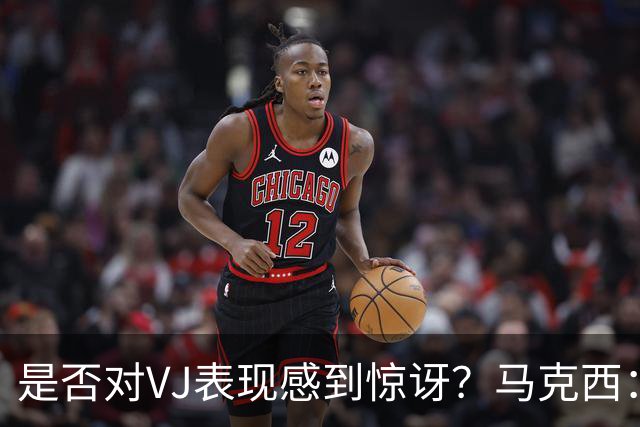 是否对VJ表现感到惊讶？马克西：当他做不到这些时 我才会惊讶