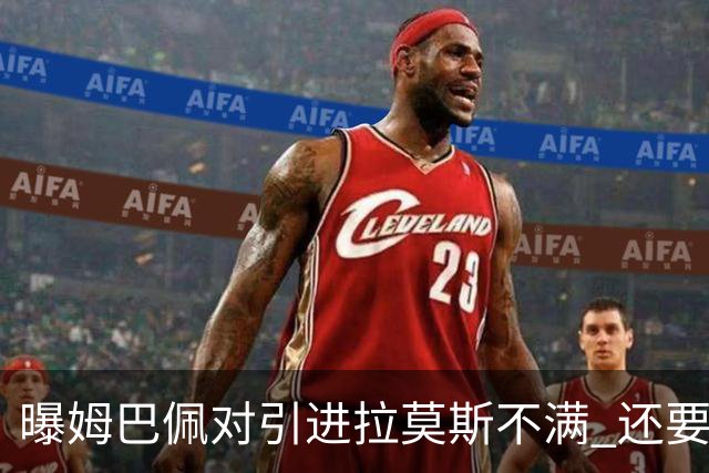 曝姆巴佩对引进拉莫斯不满 还要求终结南美帮特权