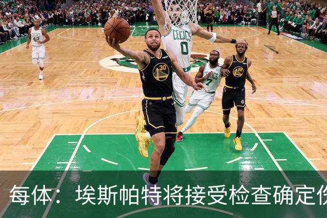每体：埃斯帕特将接受检查确定伤情，赛前他打了封闭才能出场