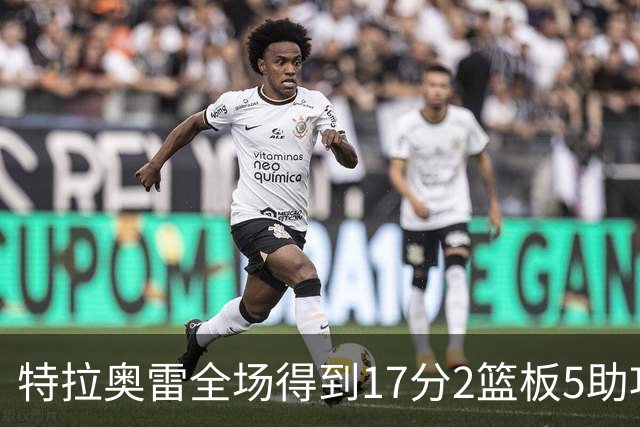 特拉奥雷全场得到17分2篮板5助攻1抢断2封盖