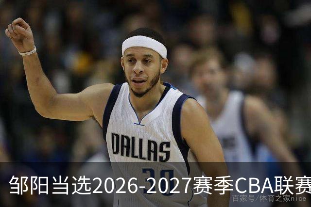 邹阳当选2026-2027赛季CBA联赛常规赛第一周中国人寿周最佳球员