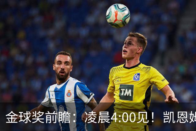 金球奖前瞻：凌晨4:00见！凯恩姆巴佩亚马尔花落谁家？