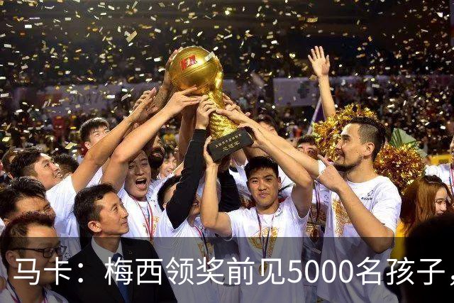马卡：梅西领奖前见5000名孩子，获2分钟掌声