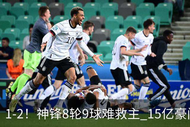 1-2！神锋8轮9球难救主 15亿豪门联赛全胜惨遭终结 送对手主场首胜