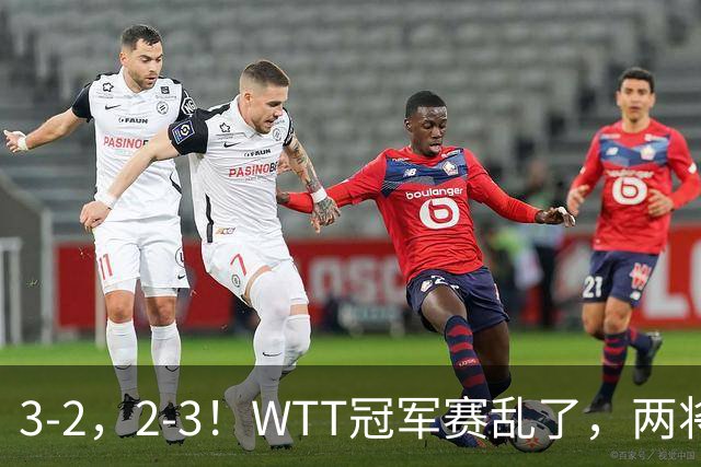 3-2，2-3！WTT冠军赛乱了，两将大逆转，松岛辉空险爆冷，国乒连胜