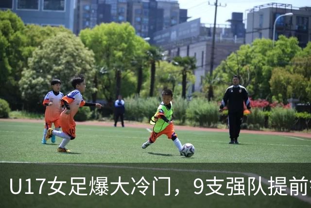 U17女足爆大冷门，9支强队提前锁定晋级席位！