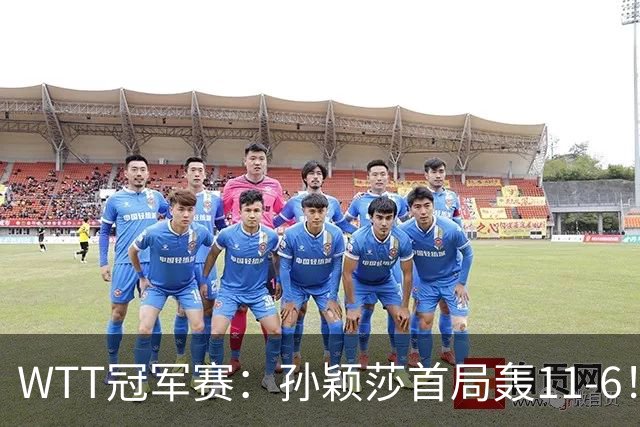WTT冠军赛：孙颖莎首局轰11-6！兑现首个局点，1-0领先法国新锐！